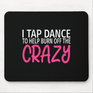 I Tap Dance To Burn Off The Crazy - Tap Dancer Mouse Mat