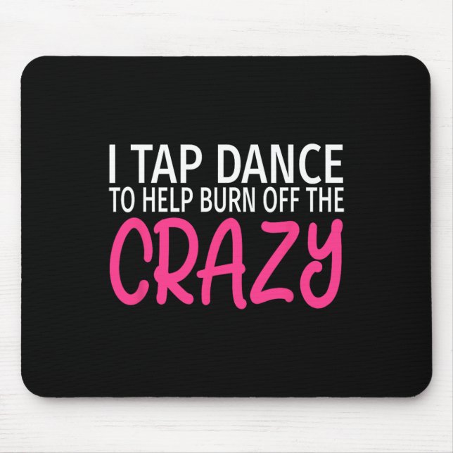 I Tap Dance To Burn Off The Crazy - Tap Dancer  Mouse Mat (Front)