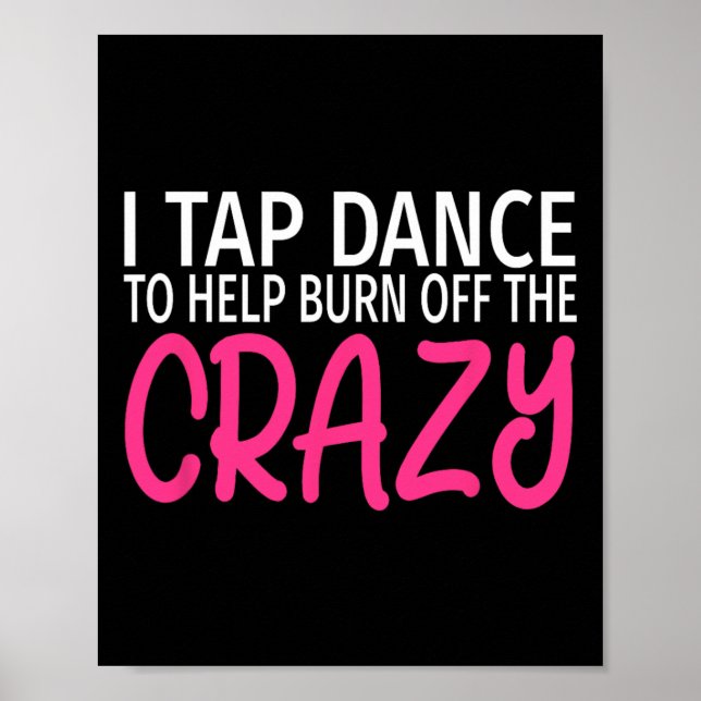 I Tap Dance To Burn Off The Crazy - Tap Dancer  Poster (Front)