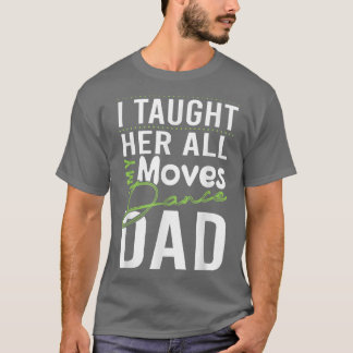 I Taught Her All My Moves Dance Dad T-Shirt