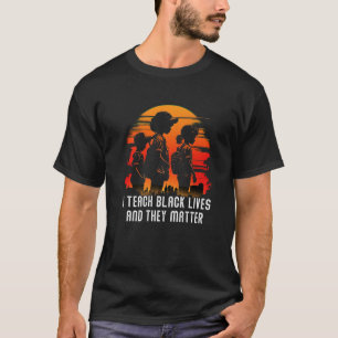 I Teach Black Lives And They Matter Black History T-Shirt