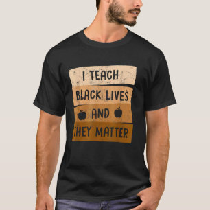 I Teach Black Lives And They Matter Black History  T-Shirt