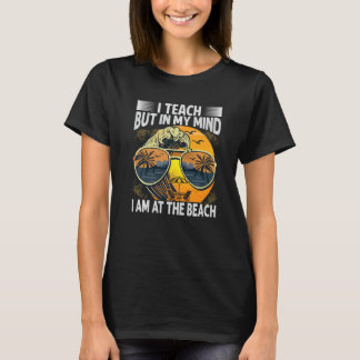I Teach But In My Mind I Am At The Beach Teacher T-Shirt