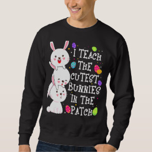 I Teach Cutest Bunnies In The Patch Eggs Hunting E Sweatshirt