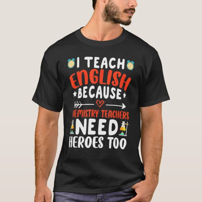 I Teach English Because Chemistry Teachers Need He T-Shirt (Front)