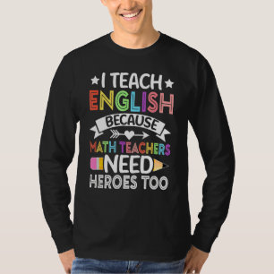 I Teach English Because Math Teachers Need Heroes T-Shirt