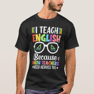 I Teach English Because Math Teachers Need Heroes  T-Shirt