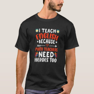 I Teach English Because Math Teachers Need Heroes T-Shirt
