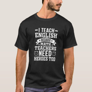 I Teach English Because Math Teachers Need Heroes  T-Shirt