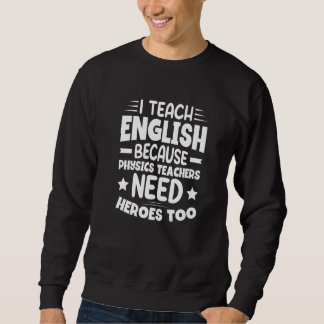 I Teach English Because Physics Teachers Need Hero Sweatshirt