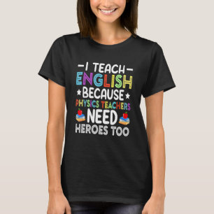 I Teach English Because Physics Teachers Need Hero T-Shirt