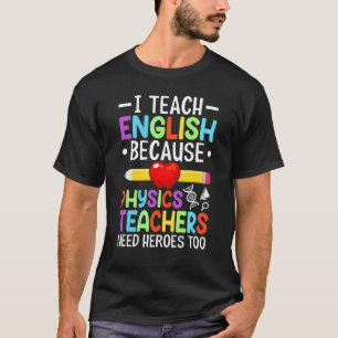 I Teach English Because Physics Teachers Need Hero T-Shirt