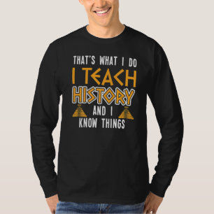I Teach History And I Know Things History Teacher T-Shirt