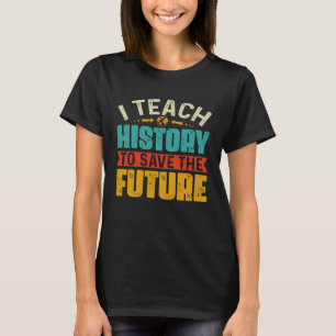 I Teach History To Save The Future History Teacher T-Shirt