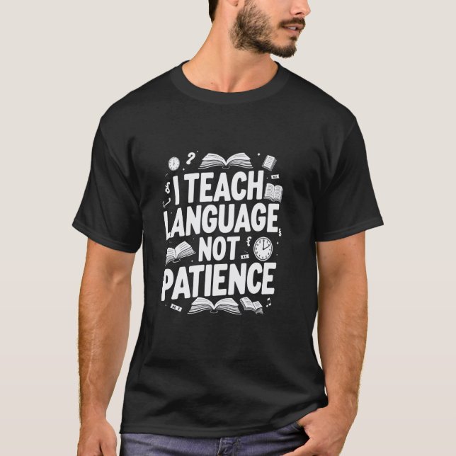I Teach Language Not Patience Funny Language Teach T-Shirt (Front)