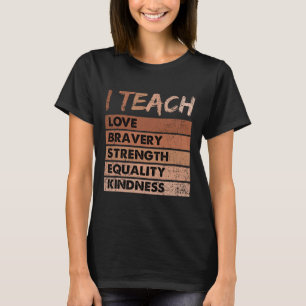 I Teach Love Bravery Strength Black History Month T-Shirt