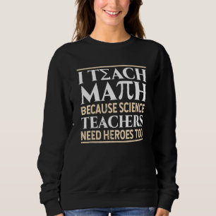 I Teach Math Because Science Teachers Need Heroes Sweatshirt