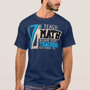 I Teach Math Because Science Teachers Need Heroes  T-Shirt