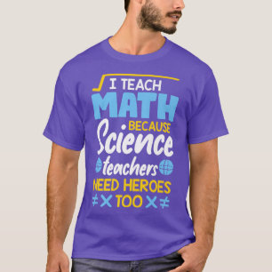 I Teach Math Because Science Teachers Need Heroes T-Shirt
