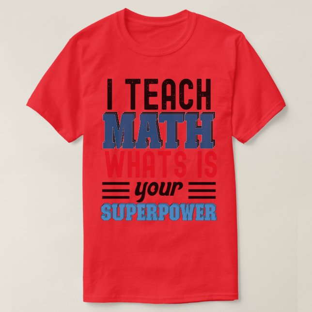 I TEACH MATH WHATS IS YOUR SUPERPOWER T-Shirt (Design Front)