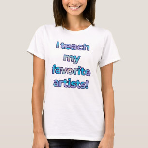 I teach my favourite artists T-Shirt