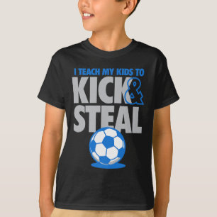 I Teach My Kids To Kick And Steal Funny Soccer T-Shirt