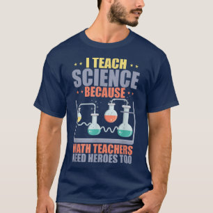 I teach science because math teachers need heroes T-Shirt