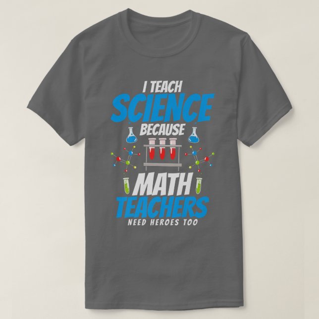 I teach science because math teachers need heroes  T-Shirt (Design Front)