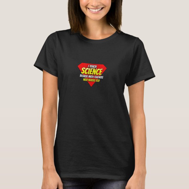 I Teach Science Because Math Teachers Need Heroes  T-Shirt (Front)