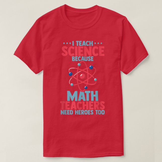 I teach science because math teachers need heroes  T-Shirt (Design Front)