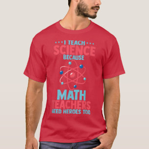 I teach science because math teachers need heroes  T-Shirt