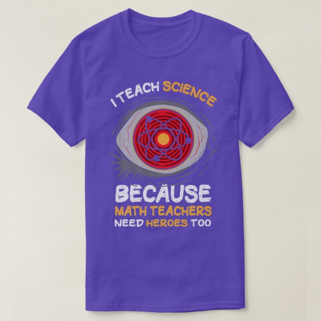 I Teach Science Because Math Teachers Needs Heroes T-Shirt (Design Front)