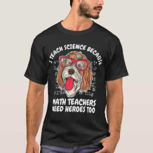 I Teach Science Because Math Teachers School Dog T T-Shirt