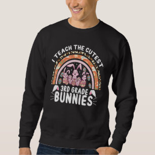 I Teach The Cutest 3rd Grade Bunnies Cute Happy Ea Sweatshirt