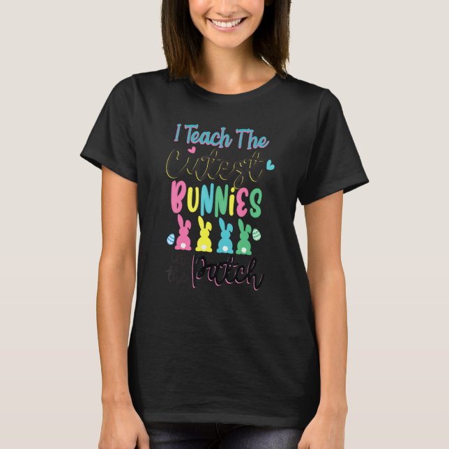 I Teach The Cutest Bunnies In The Patch Easter Day T-Shirt (Front)