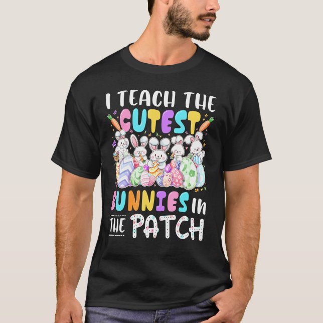 I Teach The Cutest Bunnies In The Patch Teacher Ea T-Shirt (Front)
