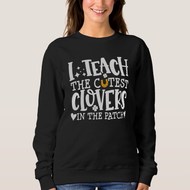 I Teach The Cutest C In The Patch St Patricks Day  Sweatshirt (Front)