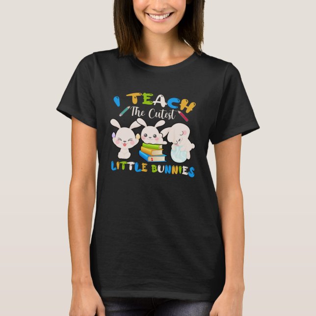 I Teach The Cutest Little Bunnies Teacher Easter B T-Shirt (Front)