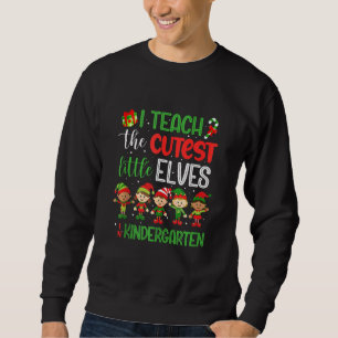 I Teach The Cutest Little Elves Kindergarten Teach Sweatshirt