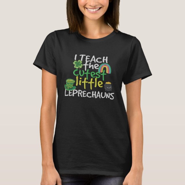 I Teach The Cutest Little Leprechauns Teacher Life T-Shirt (Front)