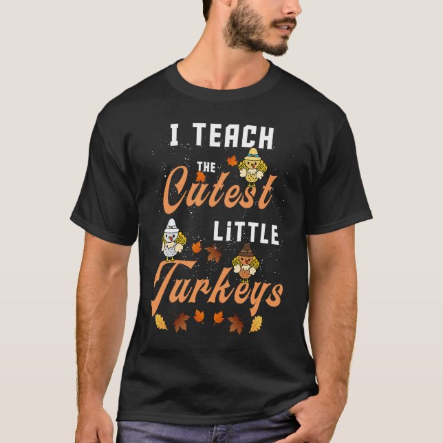 I Teach The Cutest Little Turkeys funny Thanksgivi T-Shirt (Front)