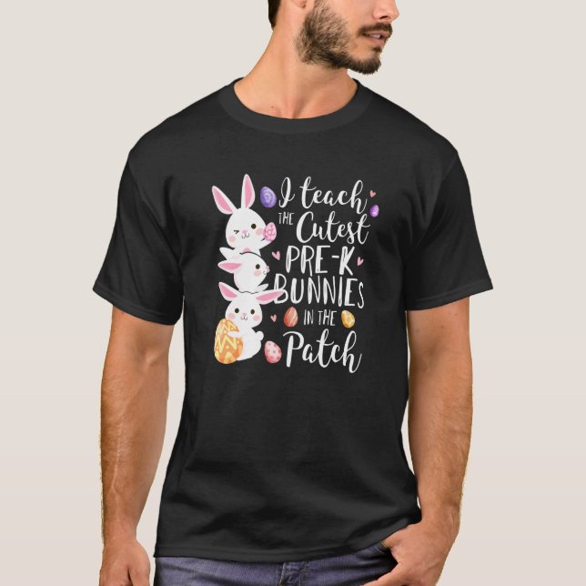 I Teach The Cutest Pre K Bunnies Teacher Easter Da T-Shirt (Front)