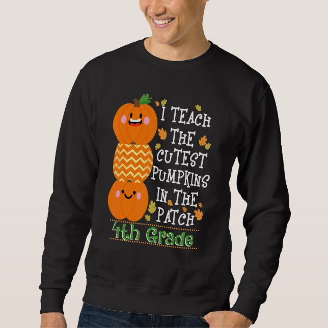 I Teach The Cutest Pumpkins In The Patch Fourth Gr Sweatshirt (Front)