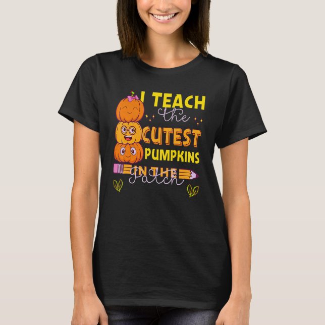 I Teach The Cutest Pumpkins In The Patch Teacher F T-Shirt (Front)