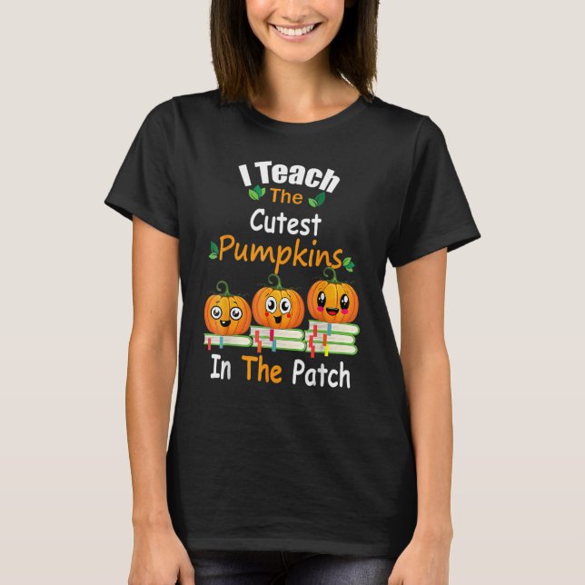I Teach The Cutest Pumpkins In The Patch Teacher F T-Shirt (Front)