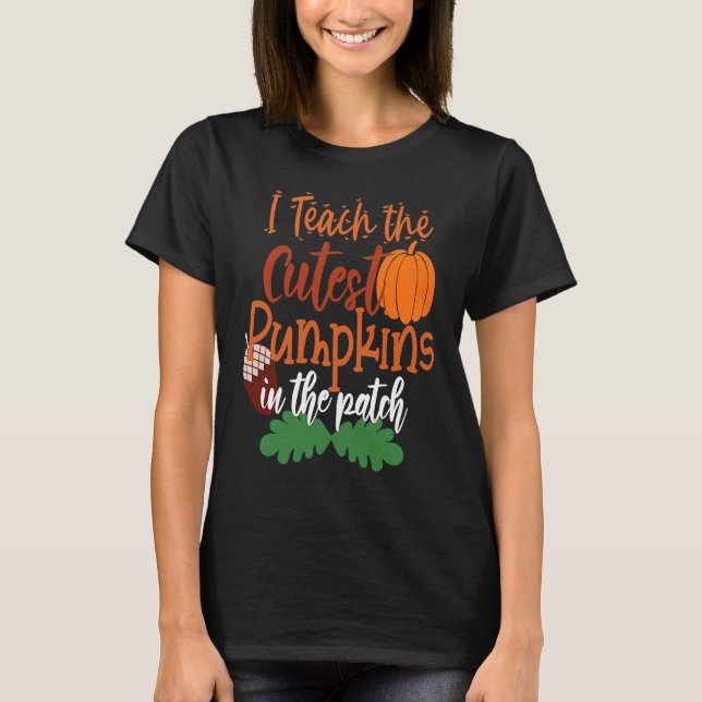 I Teach The Cutest Pumpkins In The Patch Teacher H T-Shirt (Front)