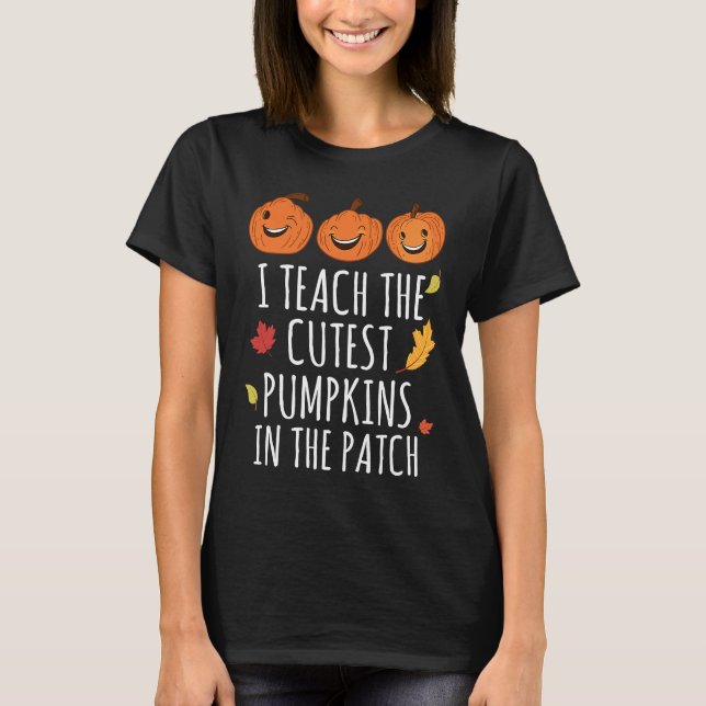 I Teach The Cutest Pumpkins In The Patch Thanksgiv T-Shirt (Front)