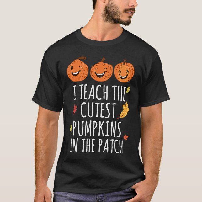 I Teach The Cutest Pumpkins In The Patch Thanksgiv T-Shirt (Front)