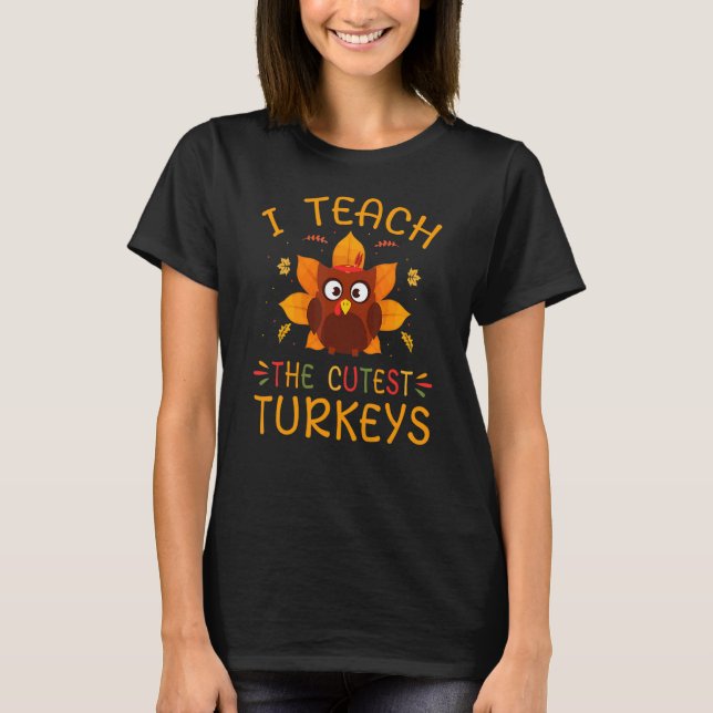 I Teach The Cutest Turkeys Cute Teacher Thanksgivi T-Shirt (Front)