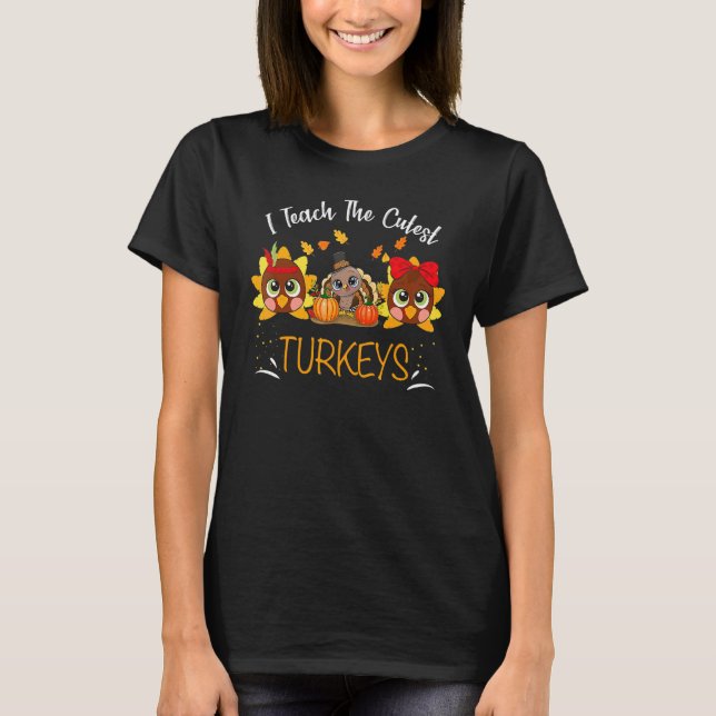 I Teach The Cutest Turkeys Cute Teacher Thanksgivi T-Shirt (Front)